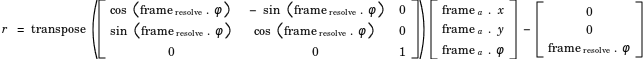 r =transpose([cos(frame_resolve.phi), -sin(frame_resolve.phi), 0; sin(frame_resolve.phi),cos(frame_resolve.phi), 0;0, 0, 1]) * [frame_a.x;frame_a.y;frame_a.phi] - [0;0;frame_resolve.phi]